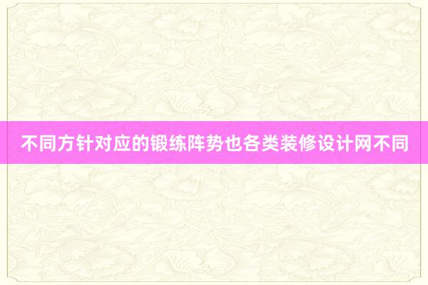 不同方针对应的锻练阵势也各类装修设计网不同