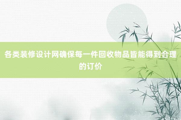 各类装修设计网确保每一件回收物品皆能得到合理的订价